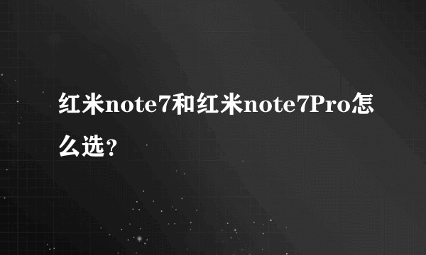 红米note7和红米note7Pro怎么选？