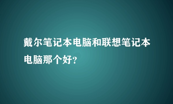 戴尔笔记本电脑和联想笔记本电脑那个好？