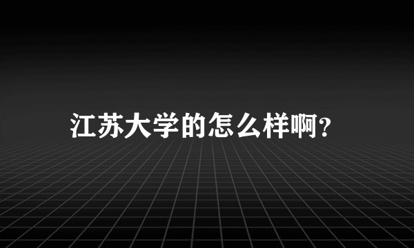 江苏大学的怎么样啊？