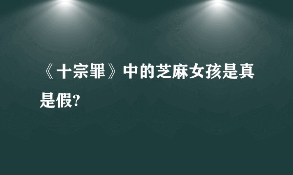 《十宗罪》中的芝麻女孩是真是假?