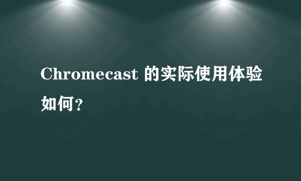 Chromecast 的实际使用体验如何？