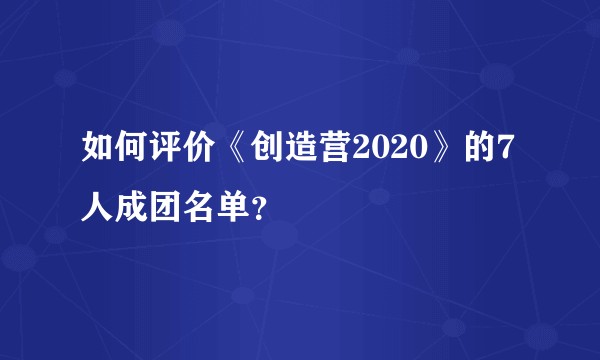 如何评价《创造营2020》的7人成团名单?