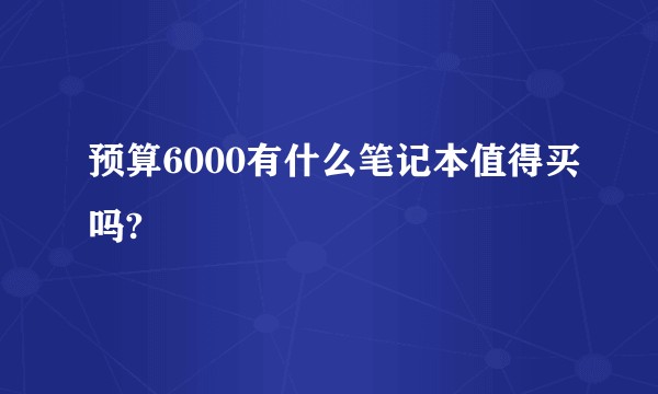预算6000有什么笔记本值得买吗?