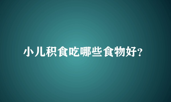 小儿积食吃哪些食物好？