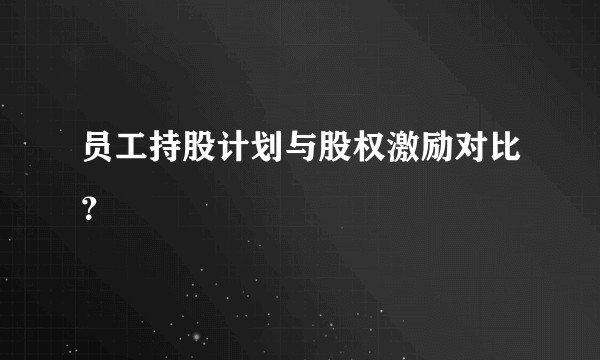 员工持股计划与股权激励对比？