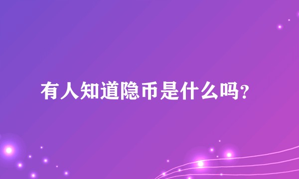 有人知道隐币是什么吗？