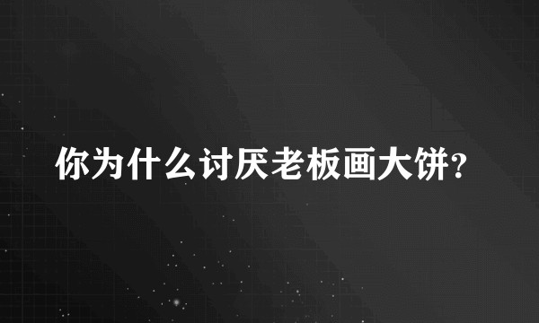 你为什么讨厌老板画大饼？