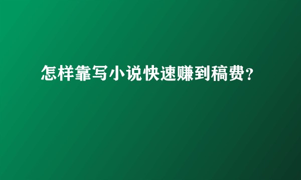 怎样靠写小说快速赚到稿费？