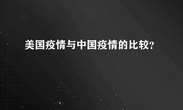 美国疫情与中国疫情的比较?