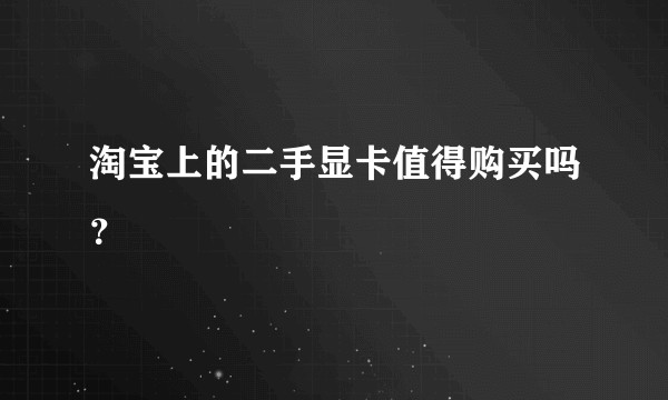 淘宝上的二手显卡值得购买吗？