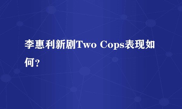 李惠利新剧Two Cops表现如何？