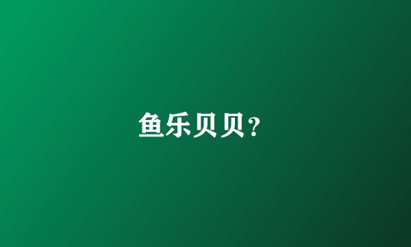 鱼乐贝贝？