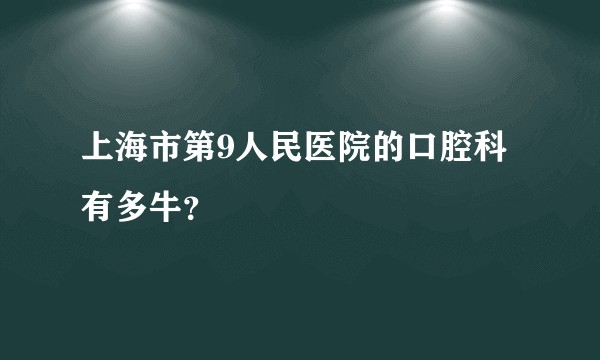 上海市第9人民医院的口腔科有多牛?