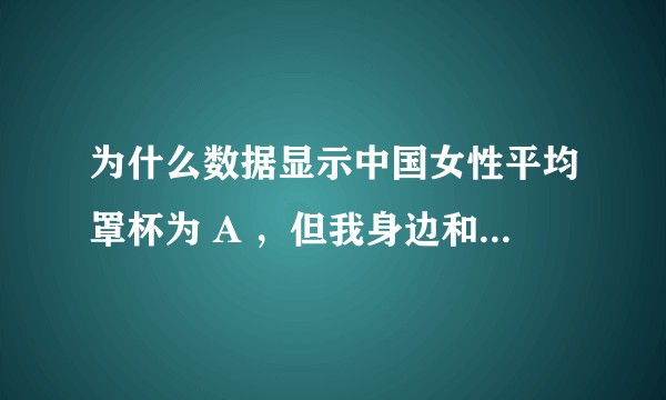 为什么数据显示中国女性平均罩杯为 A ，但我身边和网络上有部分人的胸很大？