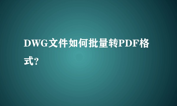 DWG文件如何批量转PDF格式?