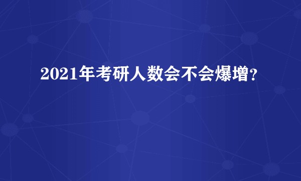 2021年考研人数会不会爆增?