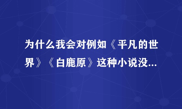 为什么我会对例如《平凡的世界》《白鹿原》这种小说没有兴趣,读不进去?