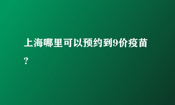 上海哪里可以预约到9价疫苗？
