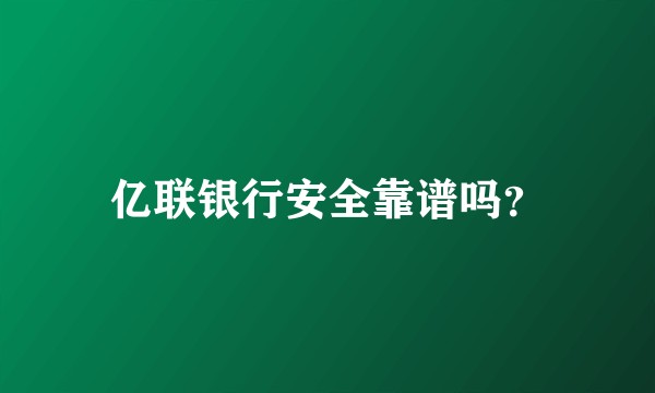 亿联银行安全靠谱吗？