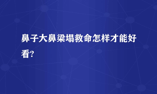 鼻子大鼻梁塌救命怎样才能好看?