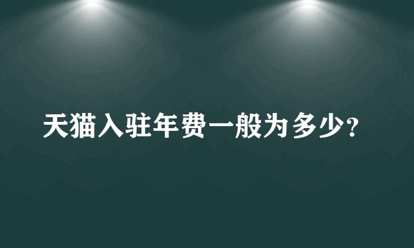 天猫入驻年费一般为多少？