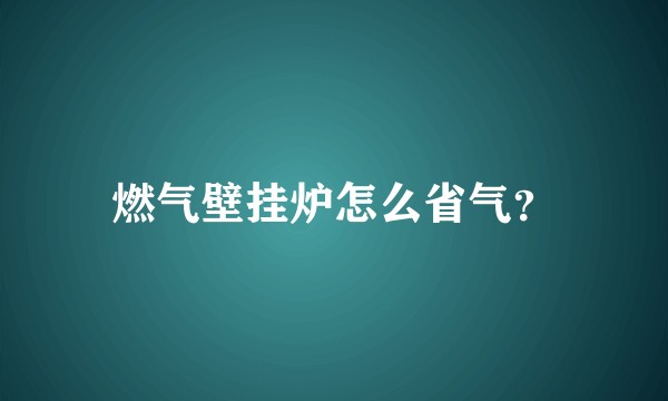 燃气壁挂炉怎么省气？