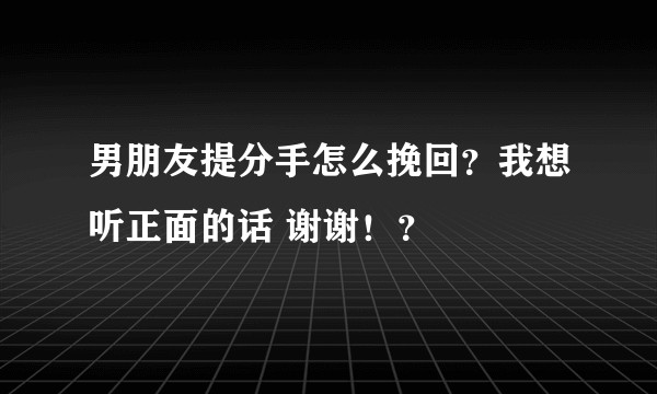 男朋友提分手怎么挽回？我想听正面的话 谢谢！？