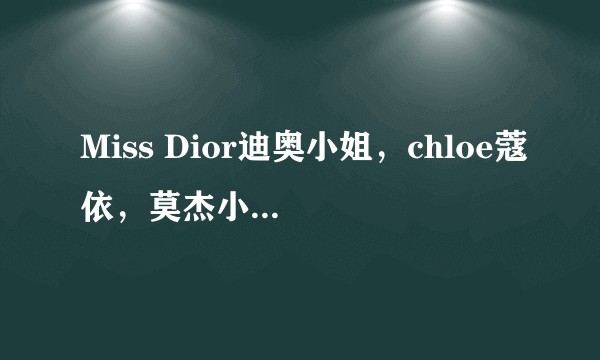Miss Dior迪奥小姐，chloe蔻依，莫杰小雏菊这3款香水适合什么样性格的女士？味道，价格怎样？