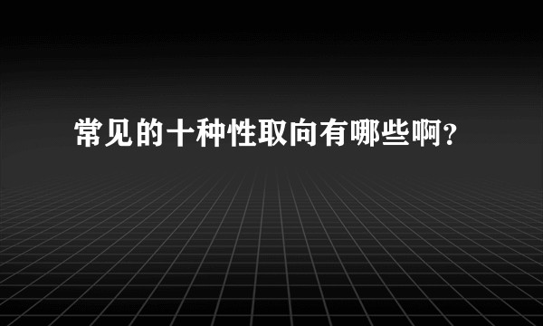 常见的十种性取向有哪些啊？