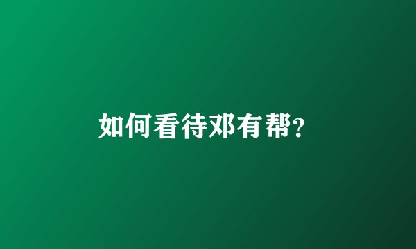如何看待邓有帮？