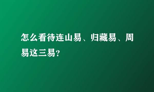 怎么看待连山易、归藏易、周易这三易?