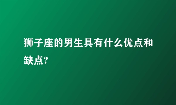 狮子座的男生具有什么优点和缺点?