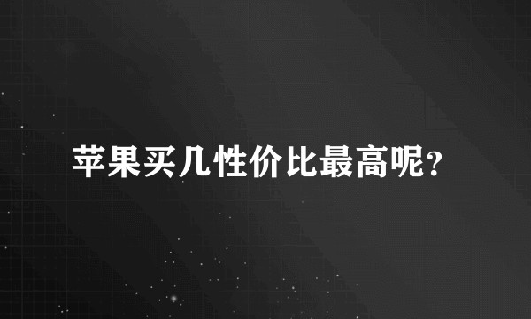 苹果买几性价比最高呢?