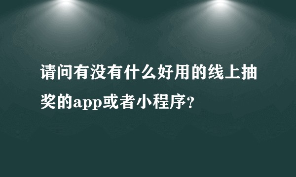 请问有没有什么好用的线上抽奖的app或者小程序？