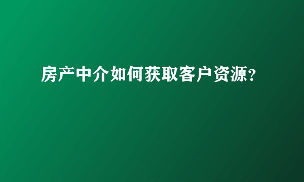 房产中介如何获取客户资源？