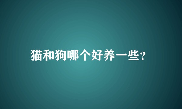 猫和狗哪个好养一些?