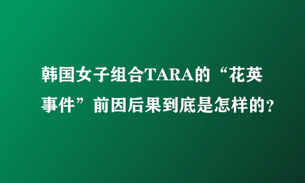 韩国女子组合TARA的“花英事件”前因后果到底是怎样的？