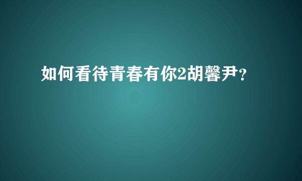 如何看待青春有你2胡馨尹？