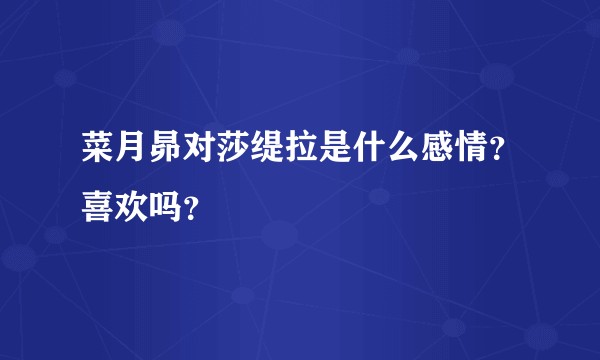 菜月昴对莎缇拉是什么感情？喜欢吗？