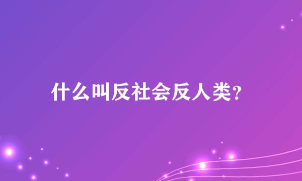 什么叫反社会反人类？