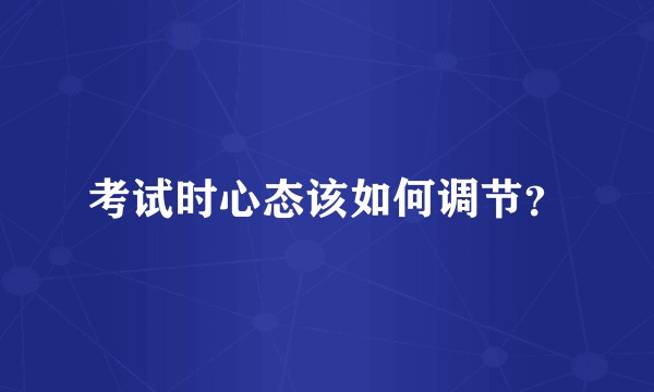 考试时心态该如何调节?