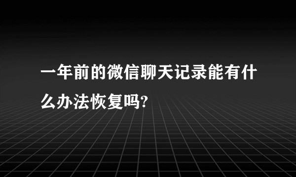 一年前的微信聊天记录能有什么办法恢复吗?