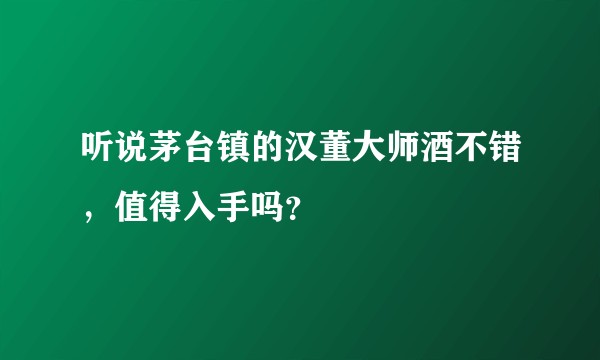 听说茅台镇的汉董大师酒不错,值得入手吗?