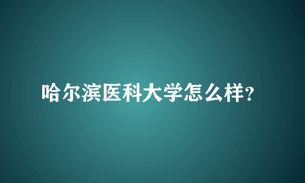 哈尔滨医科大学怎么样？