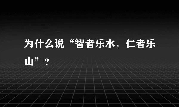 为什么说“智者乐水，仁者乐山”？