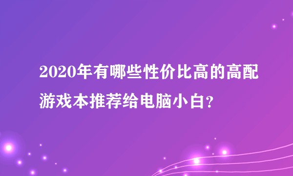 2020年有哪些性价比高的高配游戏本推荐给电脑小白？