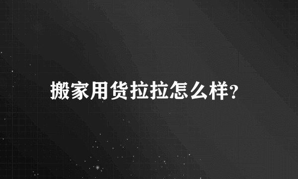 搬家用货拉拉怎么样？