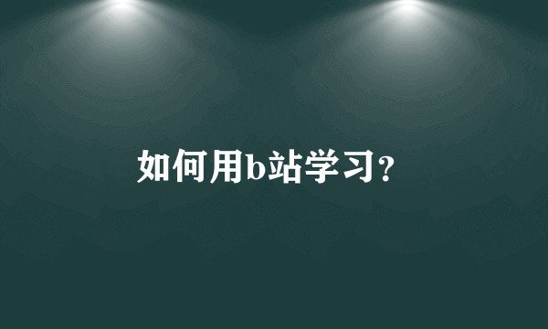 如何用b站学习？
