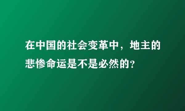 在中国的社会变革中，地主的悲惨命运是不是必然的？