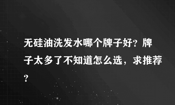 无硅油洗发水哪个牌子好？牌子太多了不知道怎么选，求推荐？